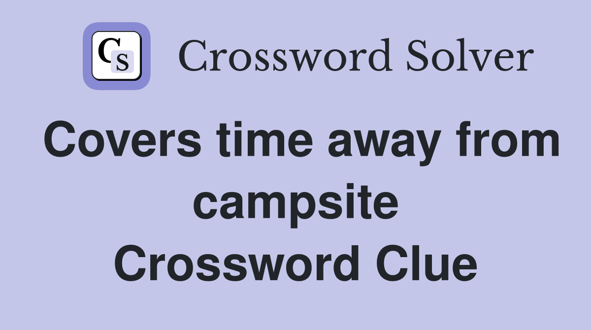 Covers time away from campsite Crossword Clue