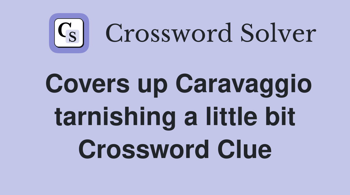 Covers up Caravaggio tarnishing a little bit Crossword Clue