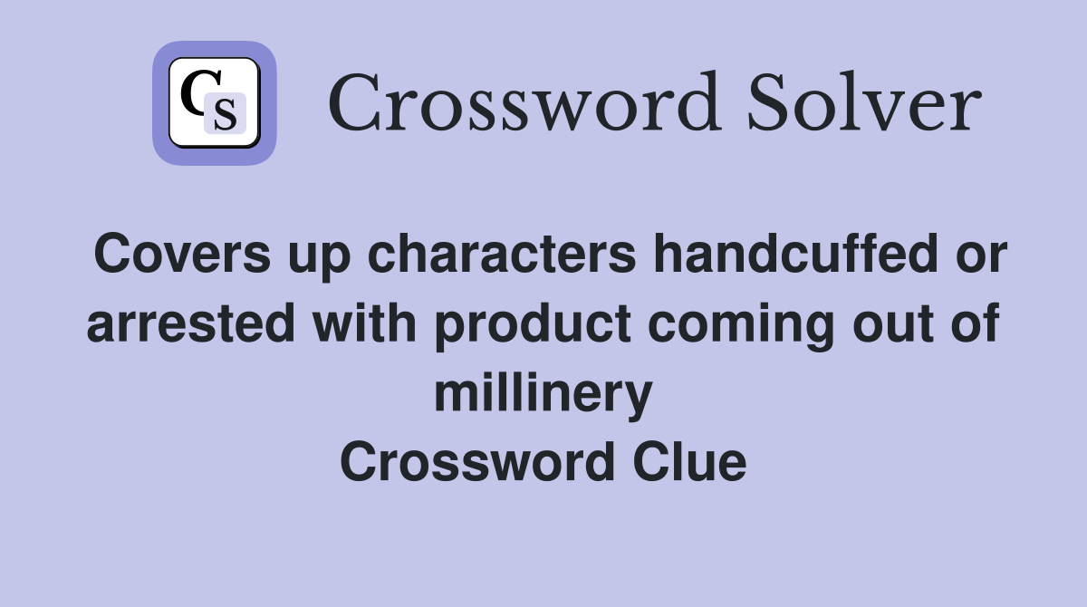 Covers up characters handcuffed or arrested with product coming out of millinery Crossword Clue