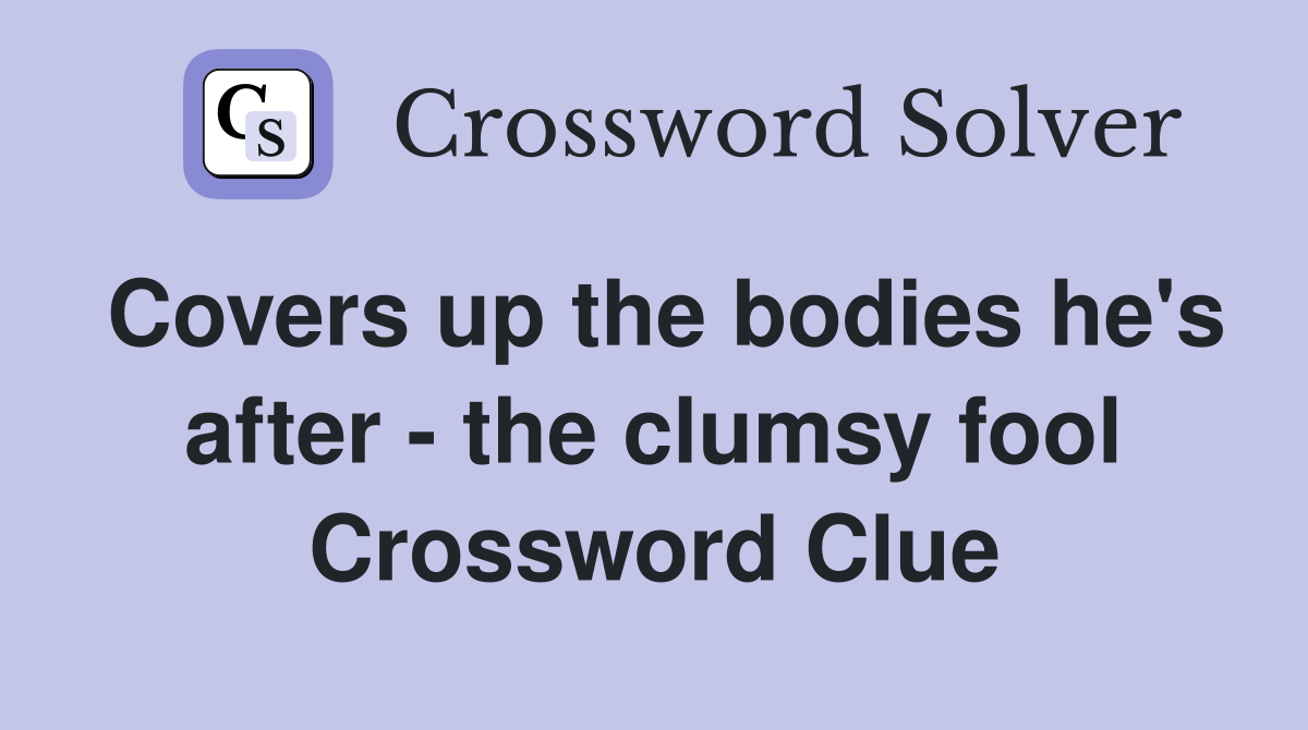 Covers up the bodies he's after - the clumsy fool Crossword Clue