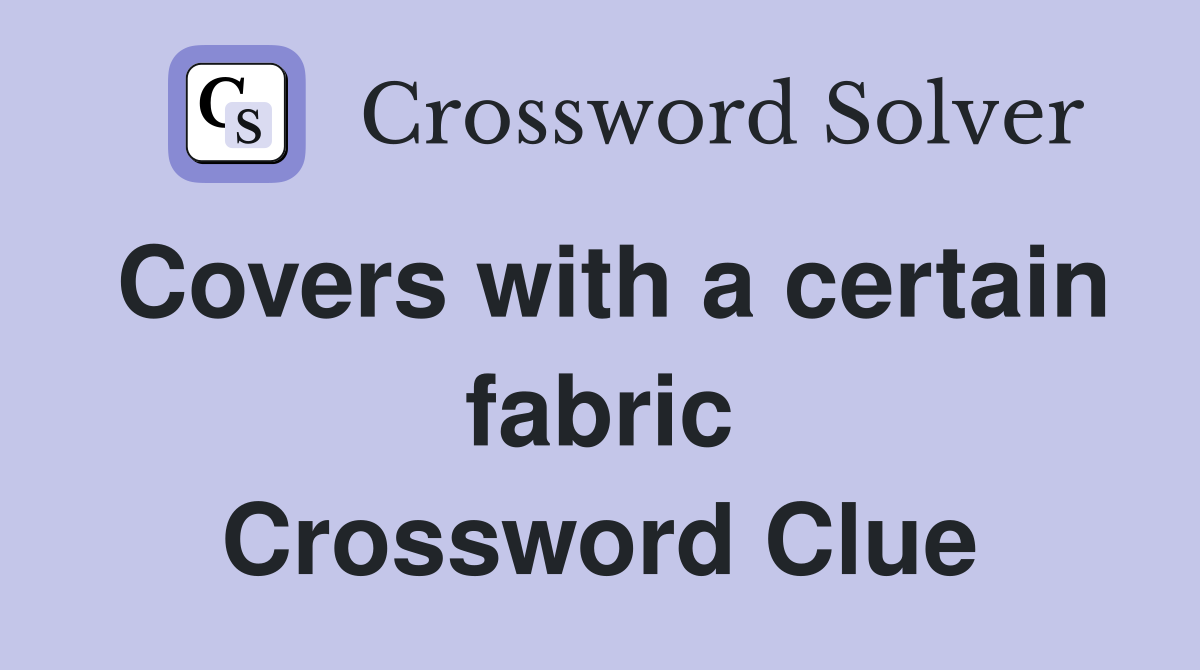 Covers with a certain fabric Crossword Clue