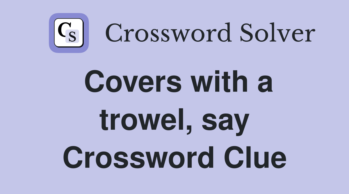 Covers with a trowel, say Crossword Clue