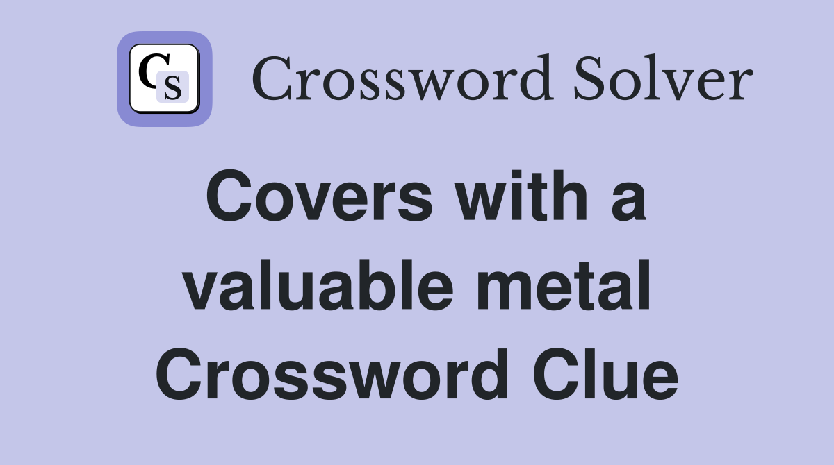Covers with a valuable metal Crossword Clue