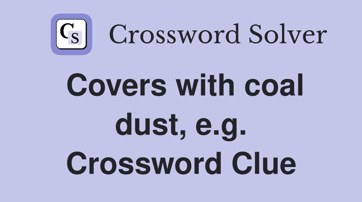 Covers with coal dust, e.g. Crossword Clue