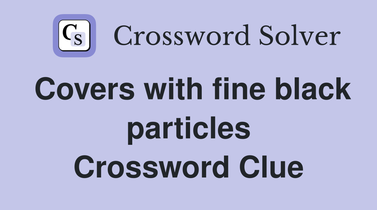 Covers with fine black particles Crossword Clue