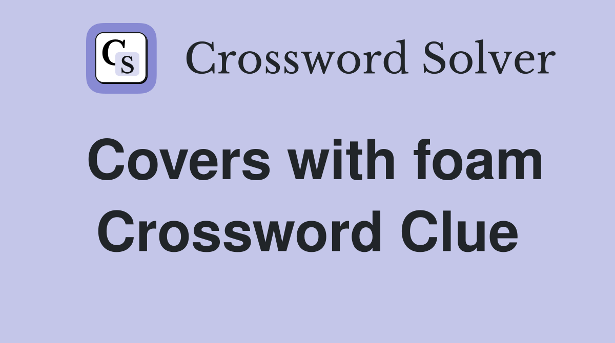 Covers with foam Crossword Clue