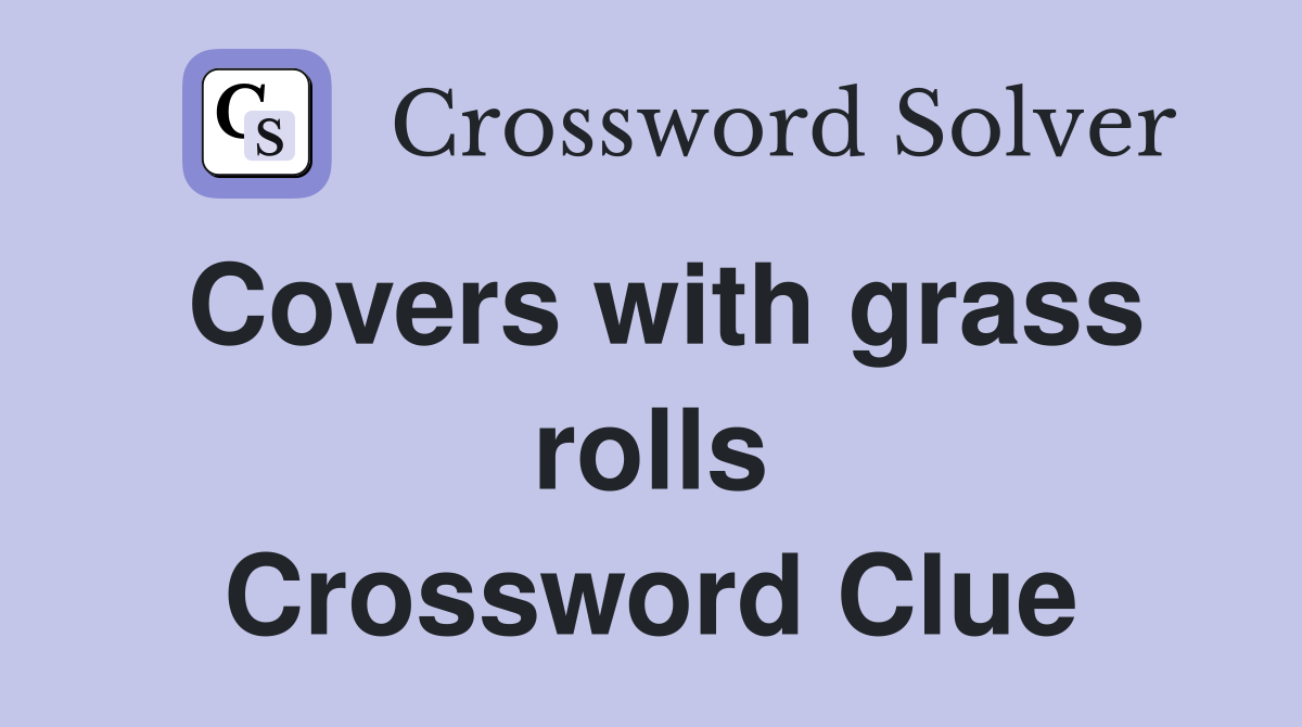 Covers with grass rolls Crossword Clue