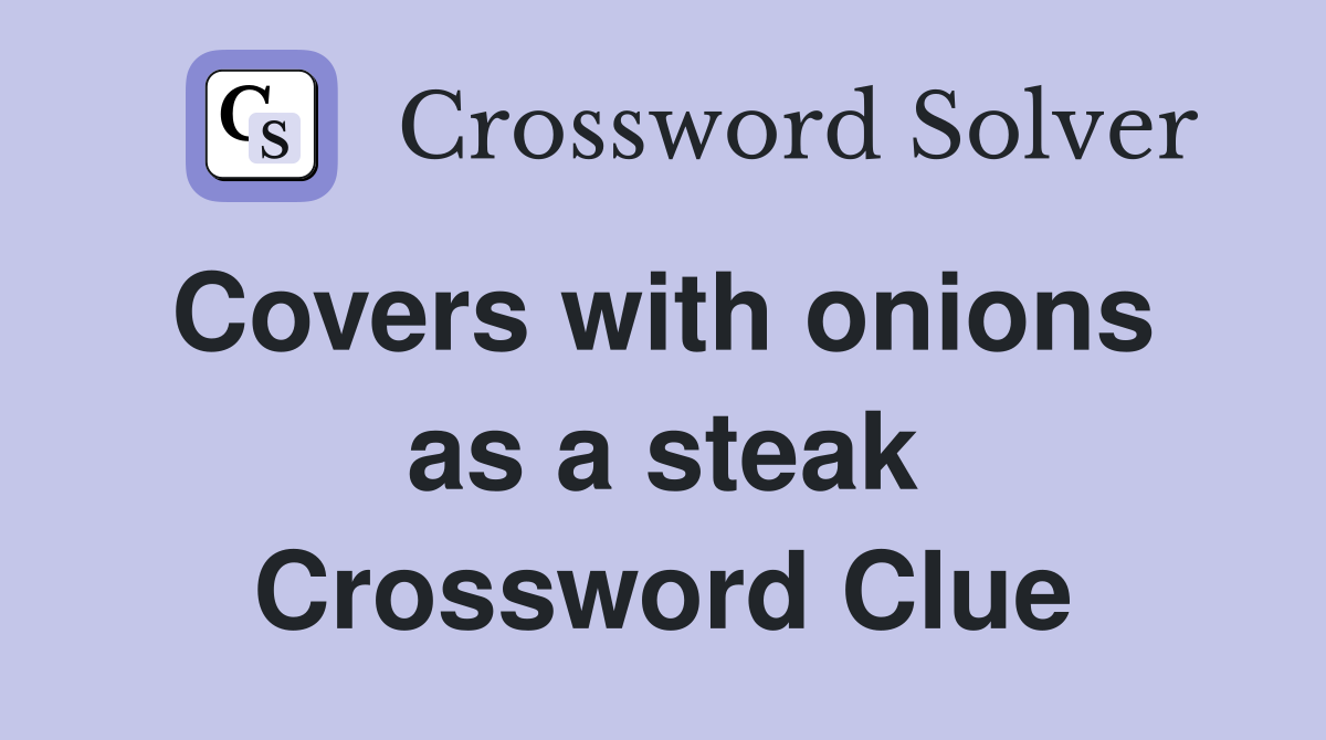 Covers with onions  as a steak Crossword Clue