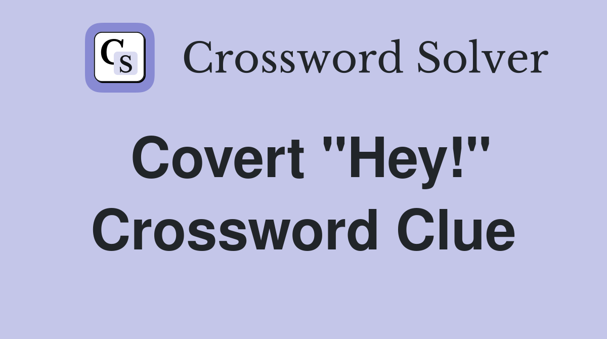 Covert "Hey!" Crossword Clue