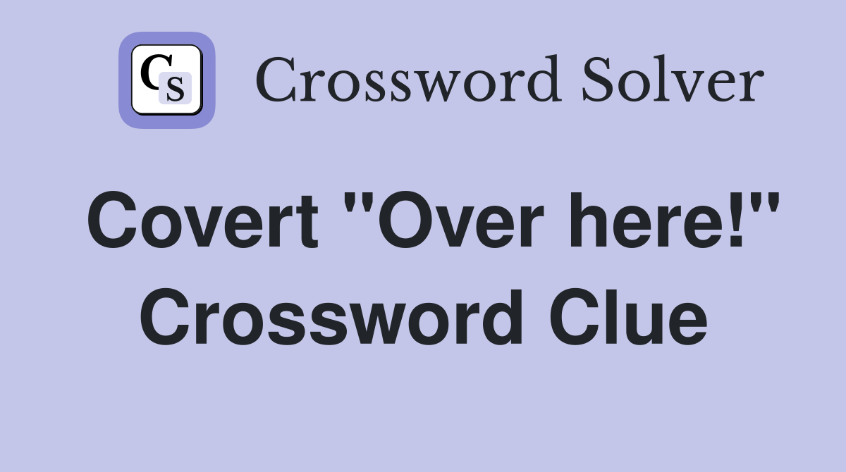 Covert "Over here!" Crossword Clue