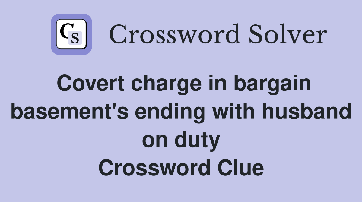 Covert charge in bargain basement's ending with husband on duty Crossword Clue