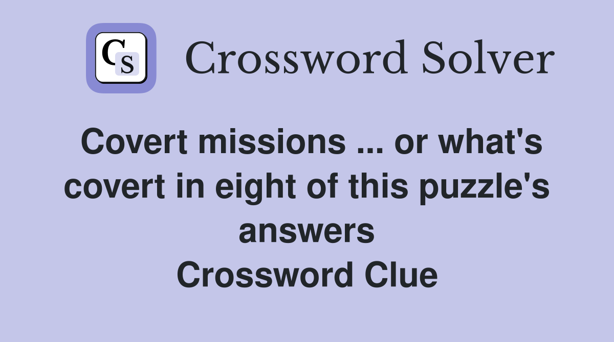 Covert missions ... or what's covert in eight of this puzzle's answers Crossword Clue