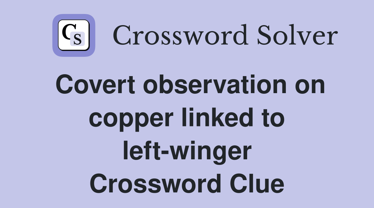 Covert observation on copper linked to left-winger Crossword Clue