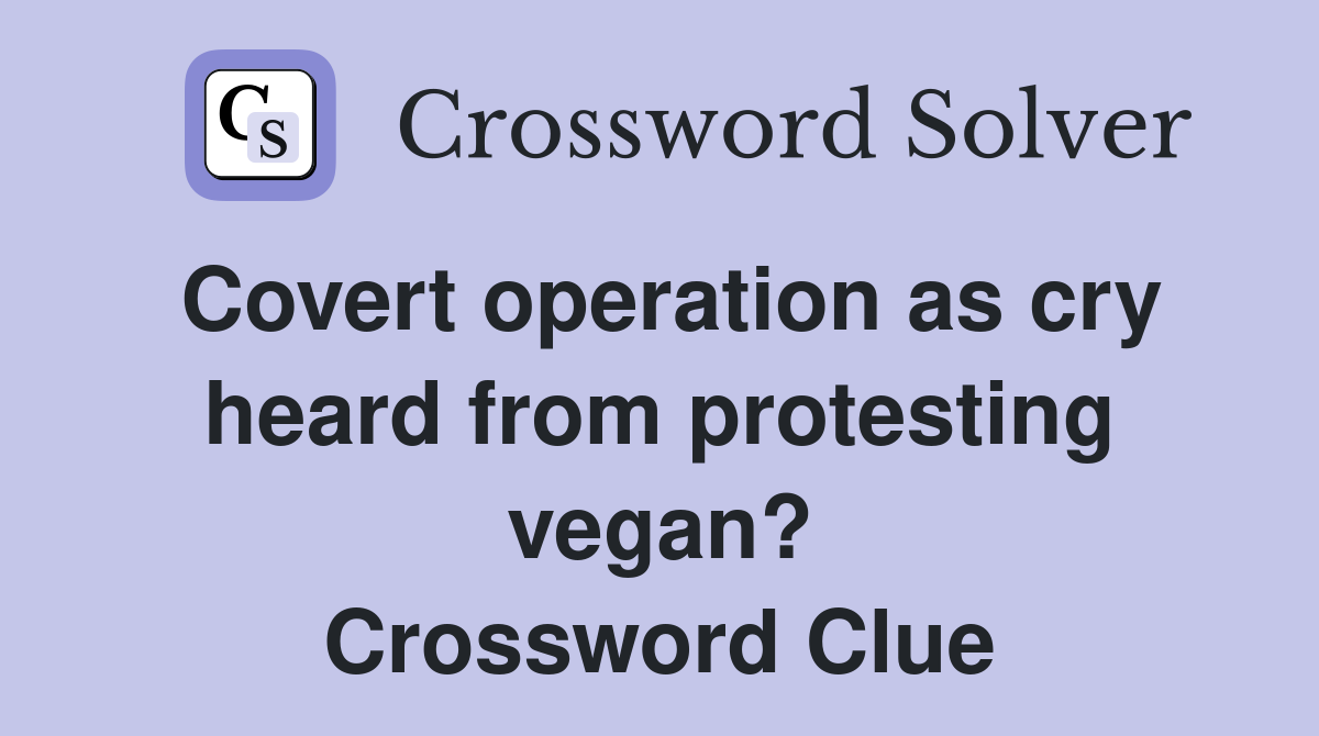 Covert operation as cry heard from protesting vegan? Crossword Clue