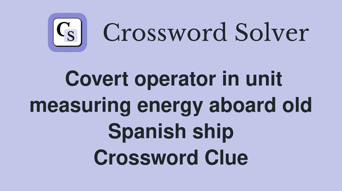 Covert operator in unit measuring energy aboard old Spanish ship Crossword Clue