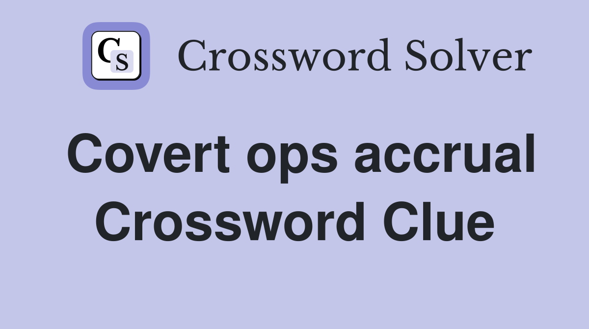 Covert ops accrual Crossword Clue