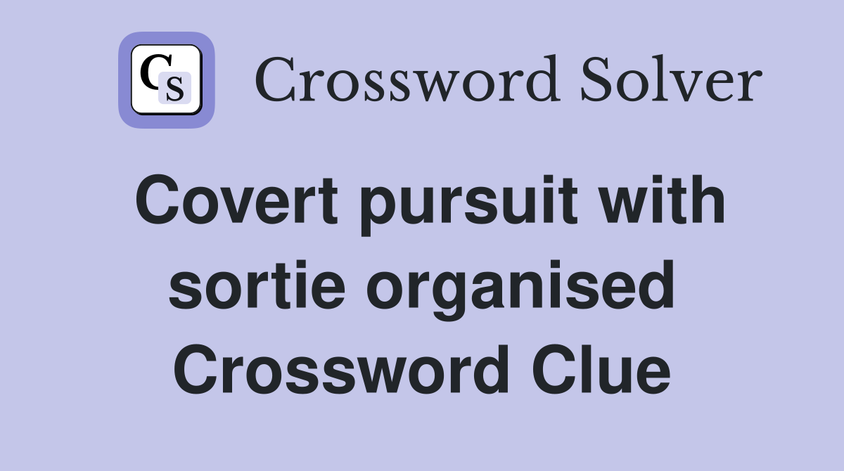Covert pursuit with sortie organised Crossword Clue