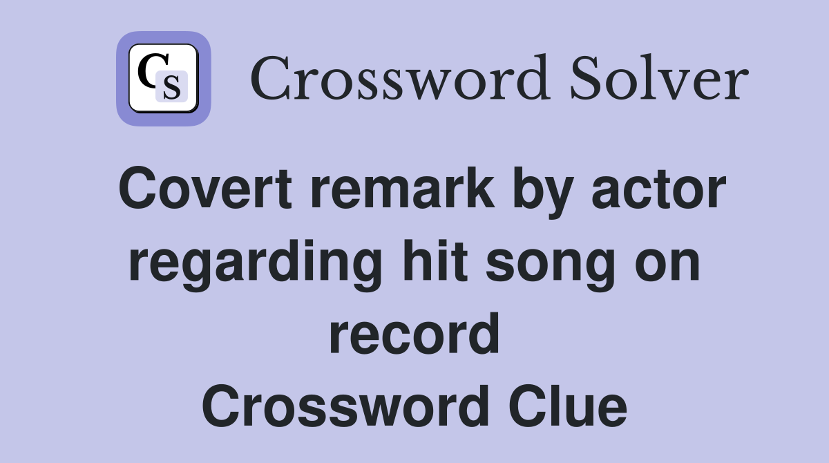 Covert remark by actor regarding hit song on record Crossword Clue