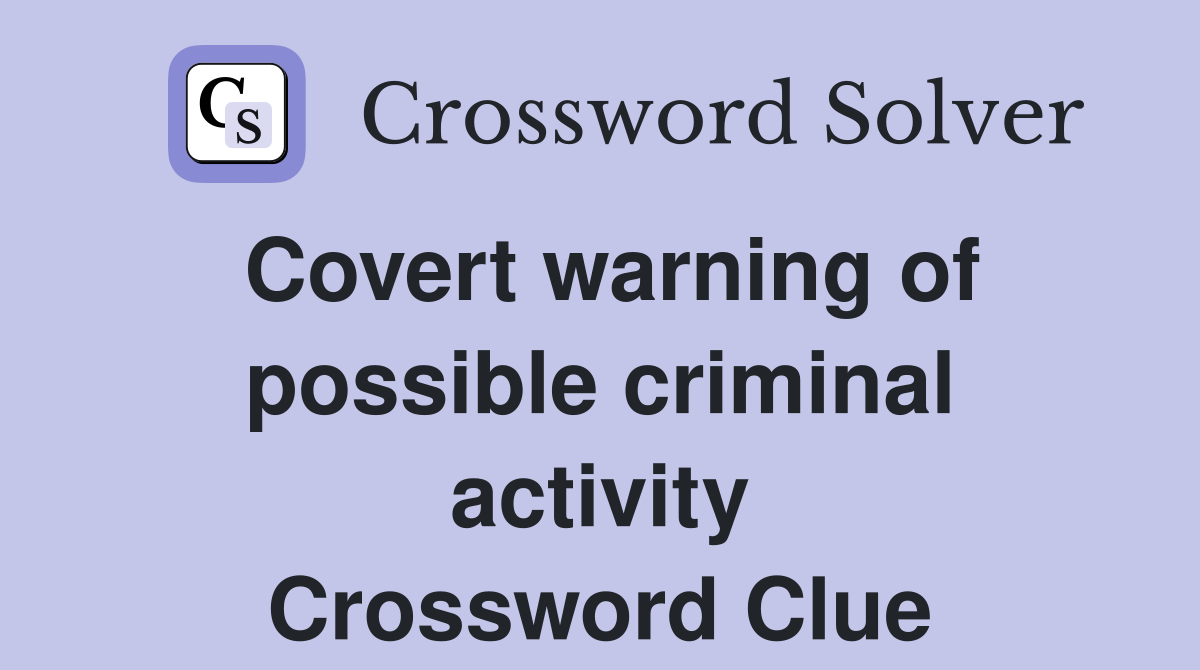 Covert warning of possible criminal activity Crossword Clue