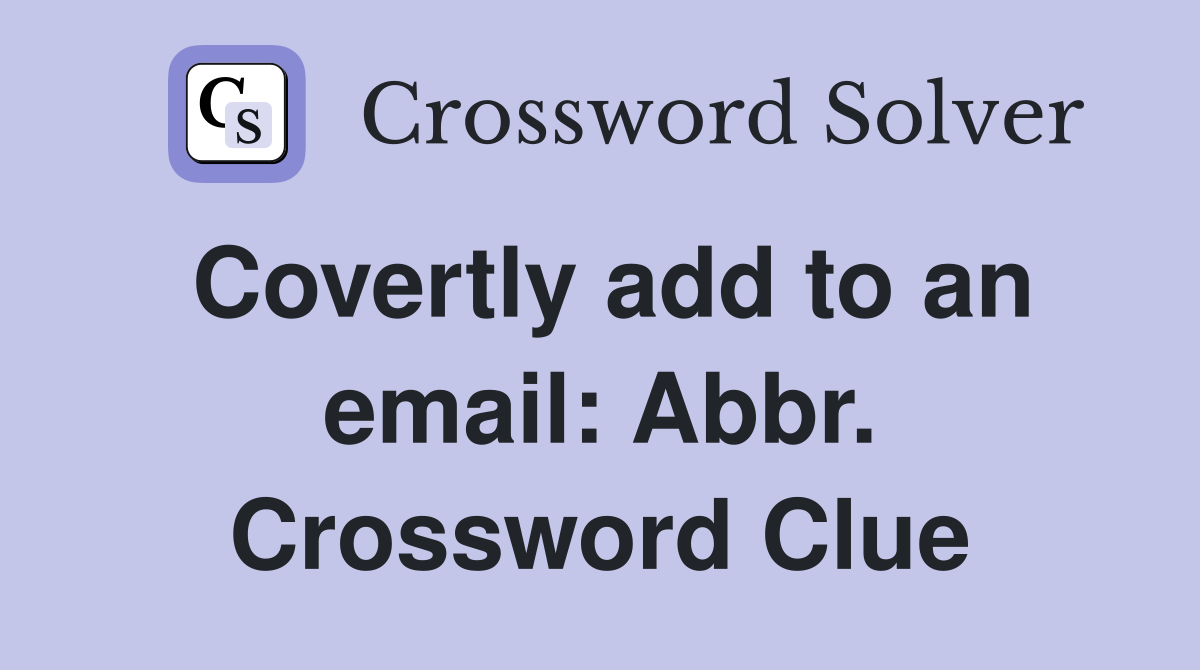 Covertly add to an email: Abbr. Crossword Clue