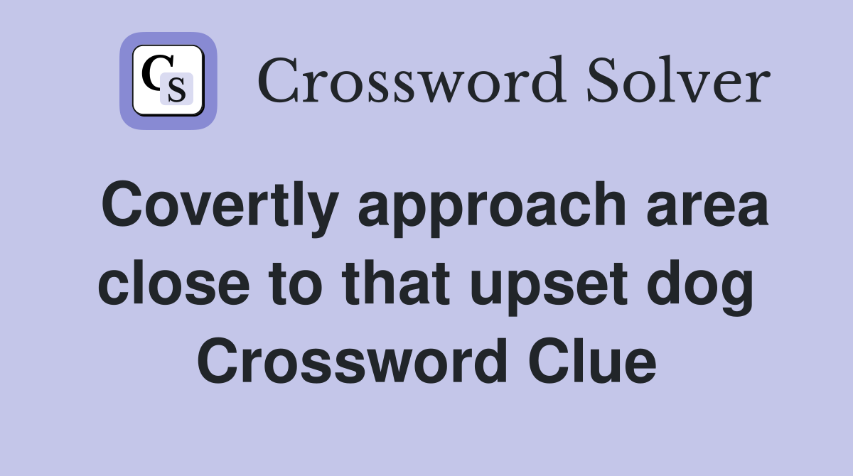 Covertly approach area close to that upset dog Crossword Clue