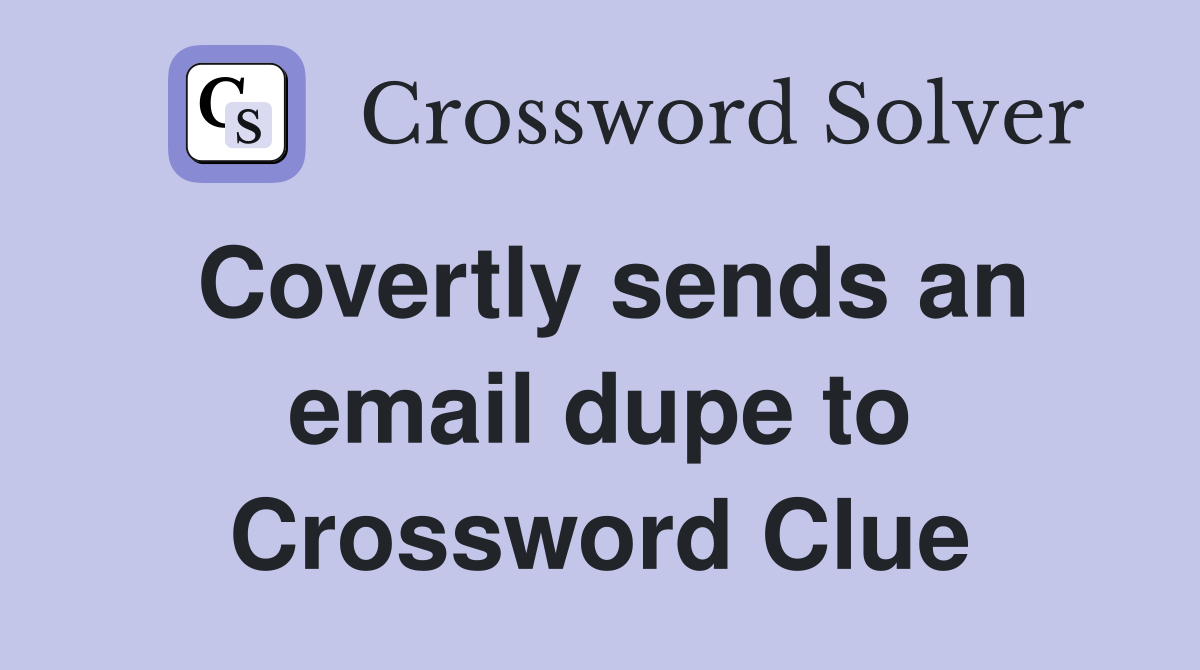 Covertly sends an email dupe to Crossword Clue