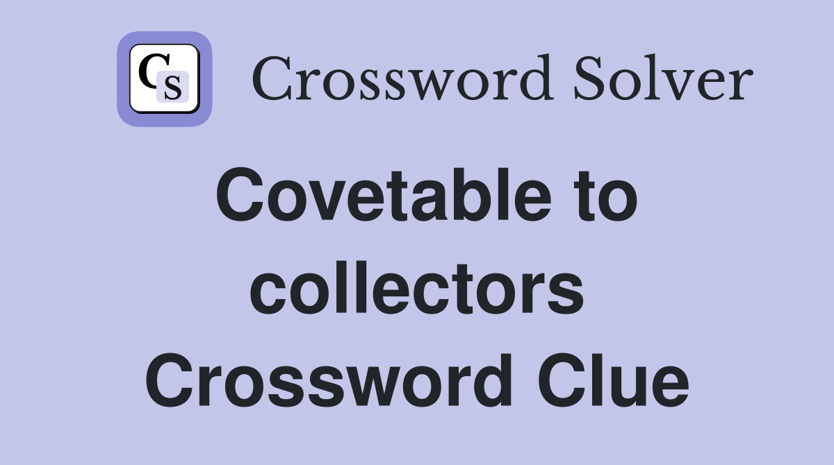 Covetable to collectors Crossword Clue