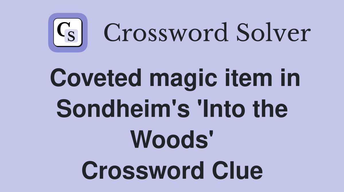 Coveted magic item in Sondheim's 'Into the Woods' Crossword Clue