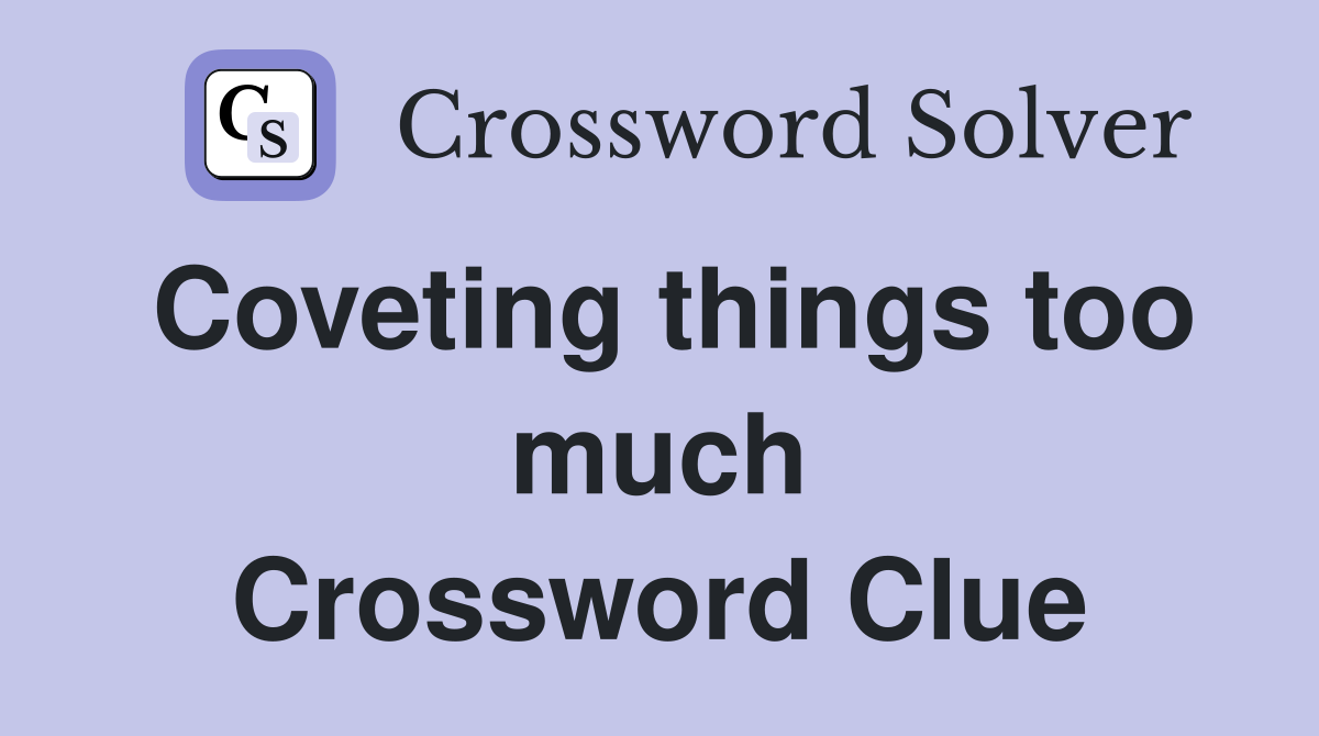 Coveting things too much Crossword Clue