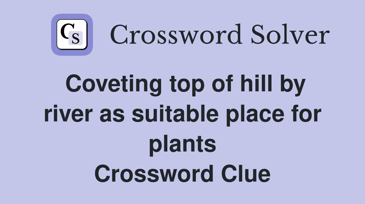 Coveting top of hill by river as suitable place for plants Crossword Clue