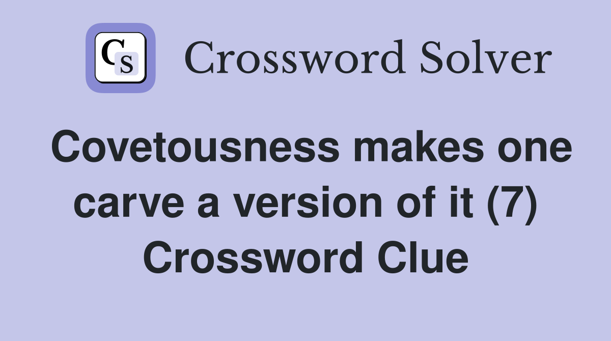 Covetousness makes one carve a version of it (7) Crossword Clue