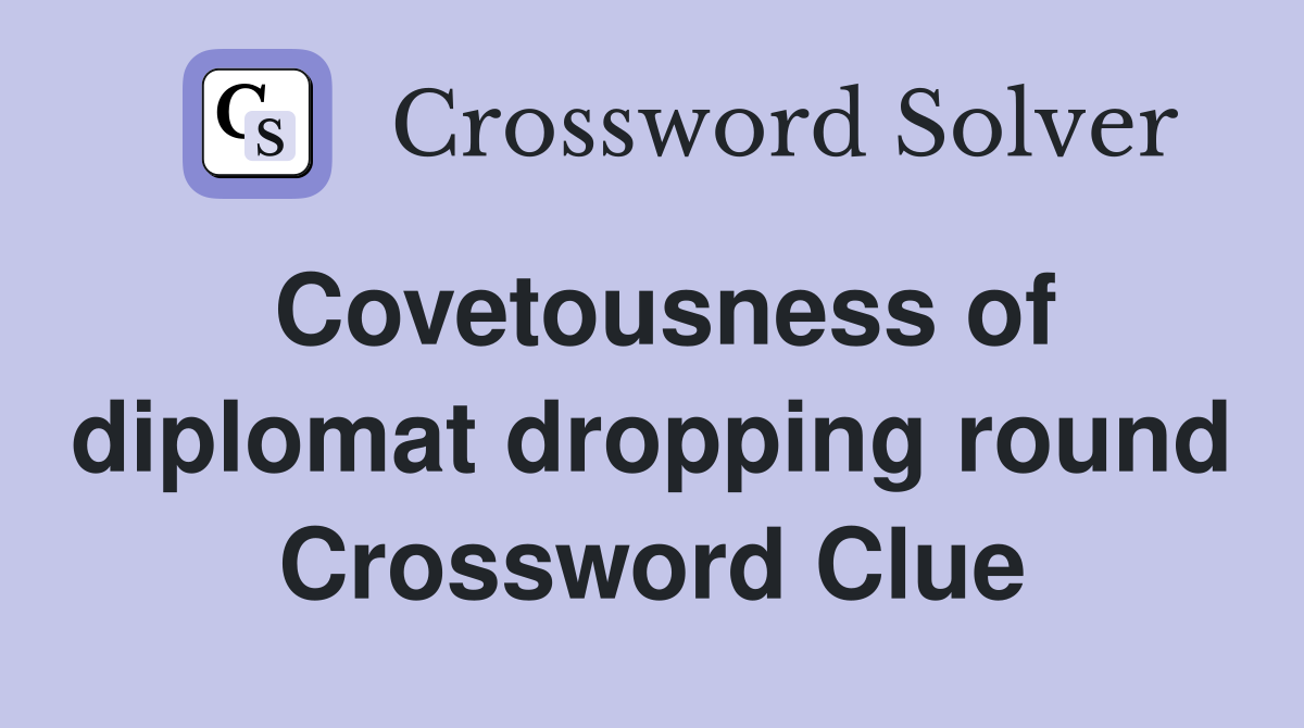 Covetousness of diplomat dropping round Crossword Clue