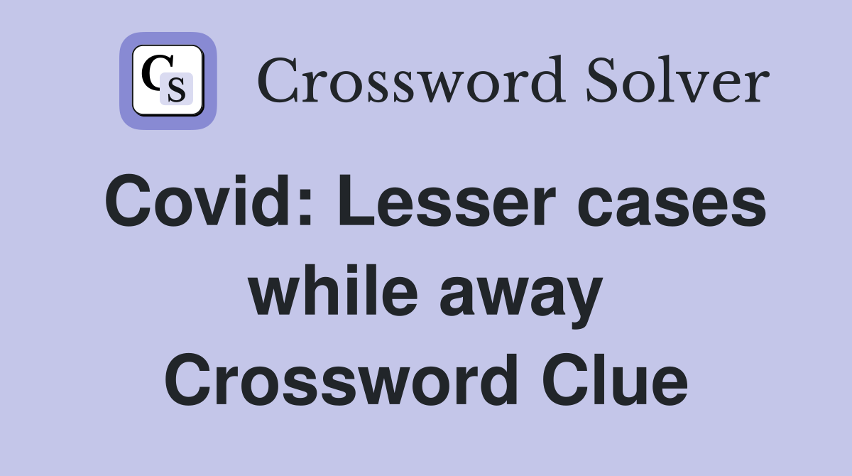 Covid: Lesser cases while away Crossword Clue