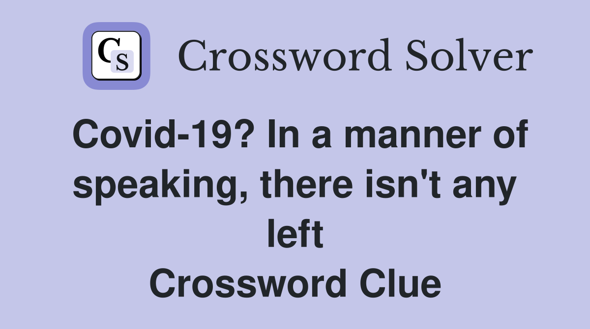 Covid-19? In a manner of speaking, there isn't any left Crossword Clue