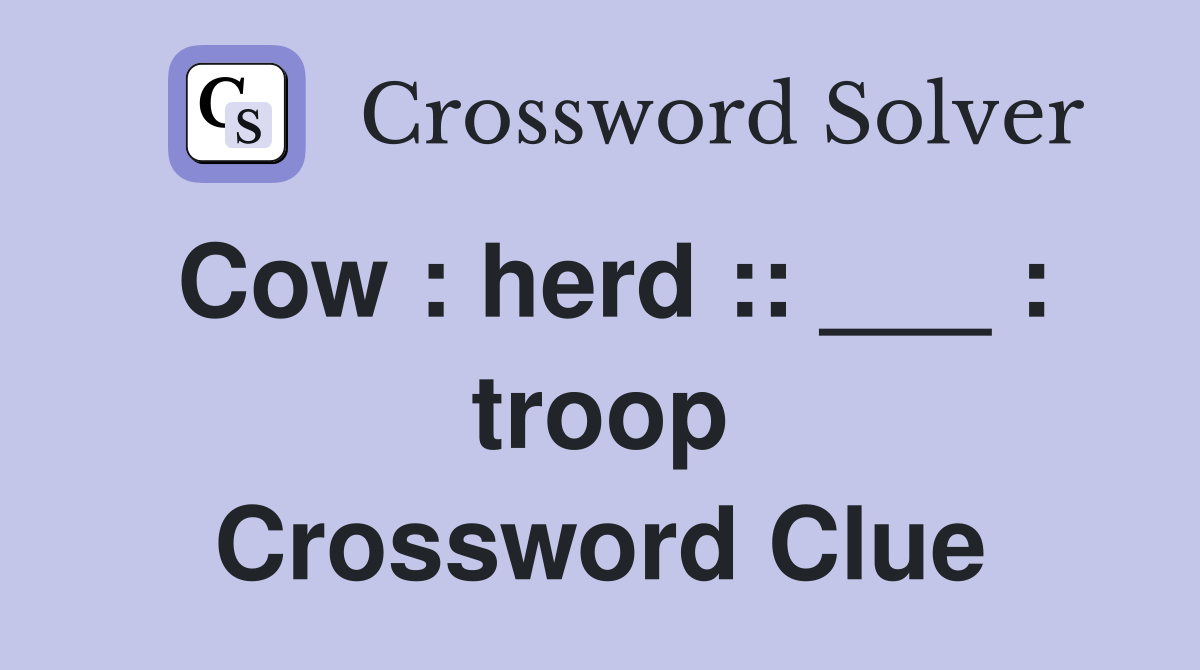 Cow : herd :: ___ : troop Crossword Clue
