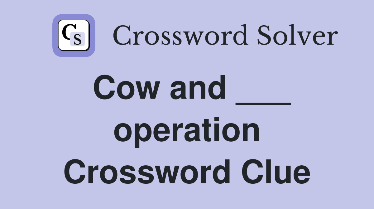 Cow and ___ operation Crossword Clue