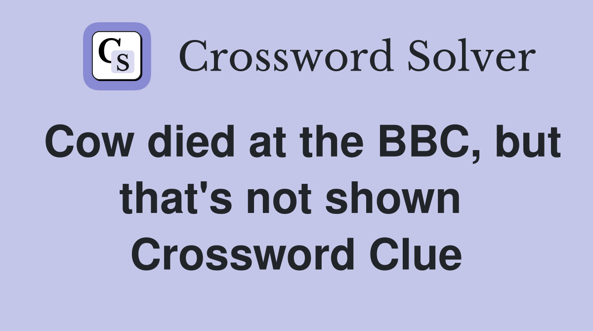 Cow died at the BBC, but that's not shown  Crossword Clue