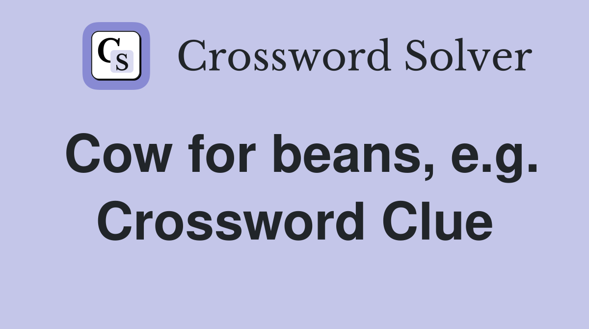 Cow for beans, e.g. Crossword Clue