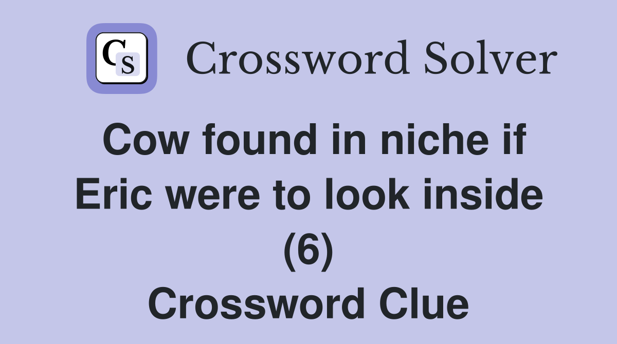 Cow found in niche if Eric were to look inside (6) Crossword Clue