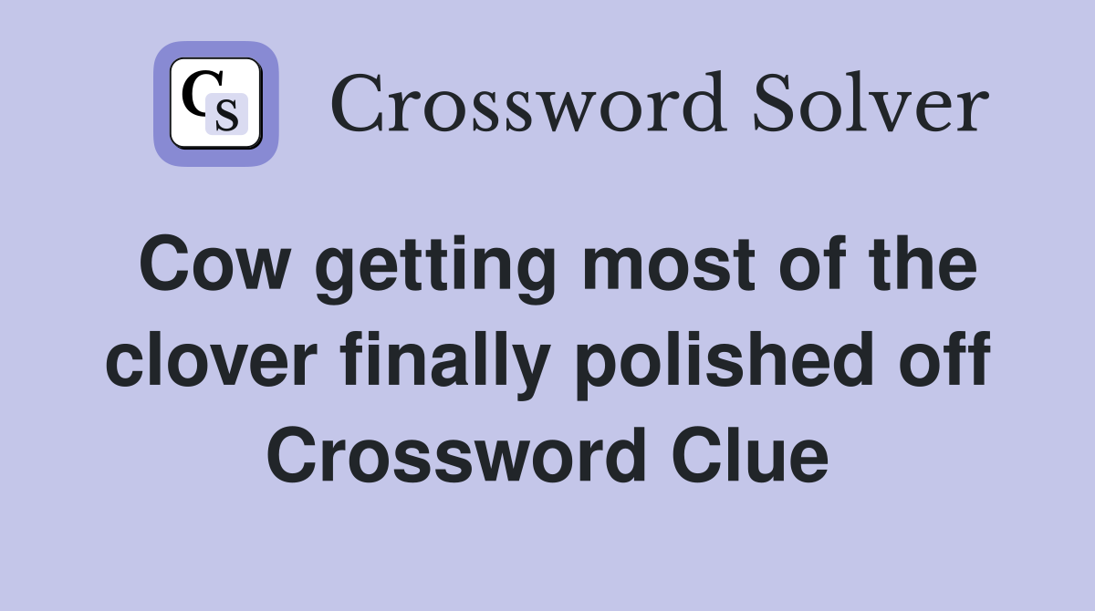 Cow getting most of the clover finally polished off Crossword Clue