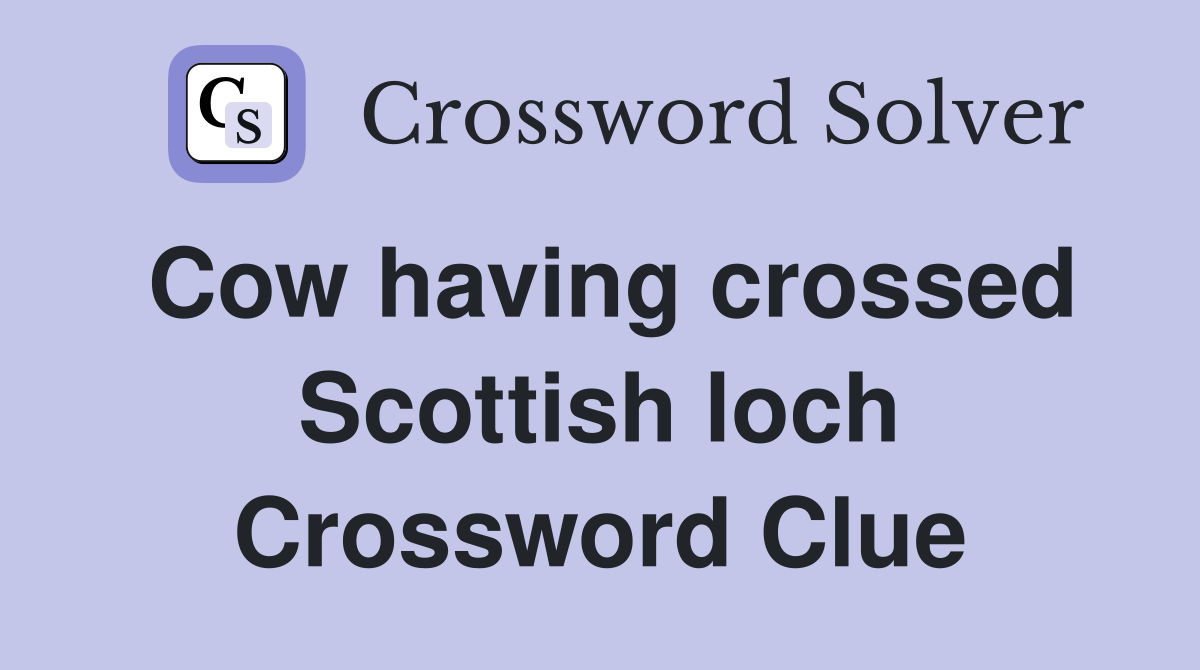 Cow having crossed Scottish loch Crossword Clue
