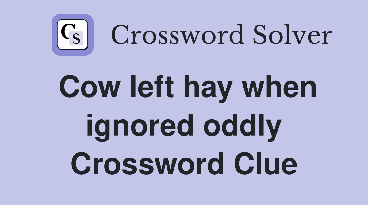 Cow left hay when ignored oddly Crossword Clue