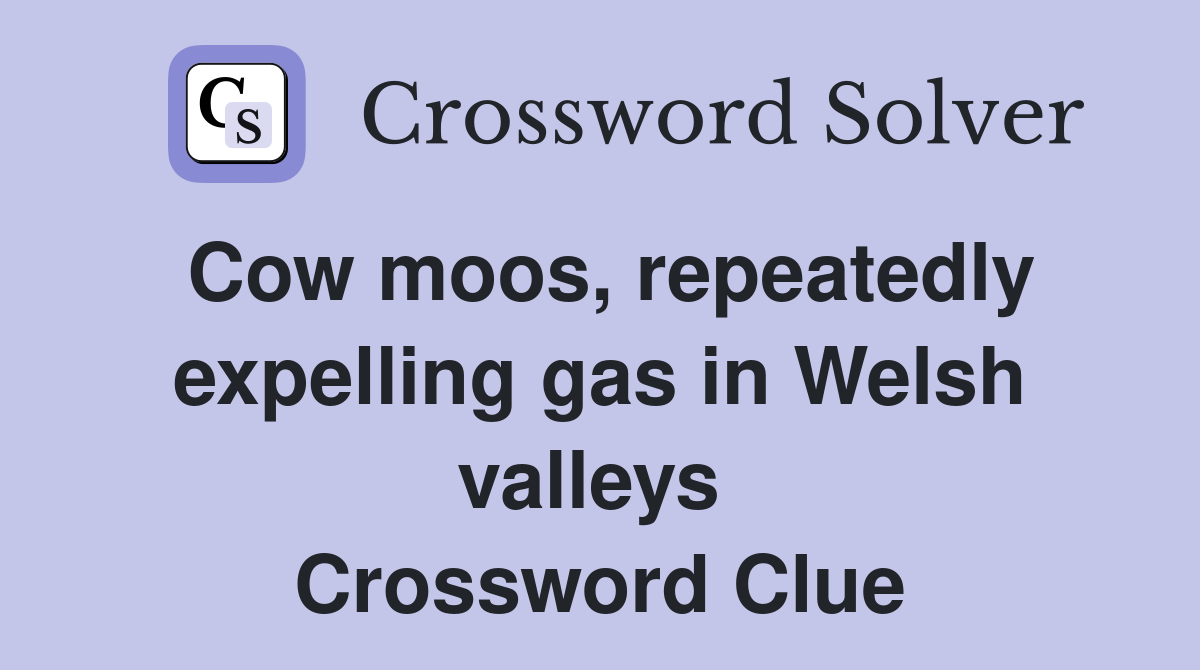 Cow moos, repeatedly expelling gas in Welsh valleys  Crossword Clue