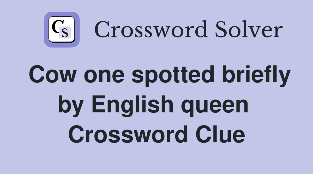 Cow one spotted briefly by English queen  Crossword Clue