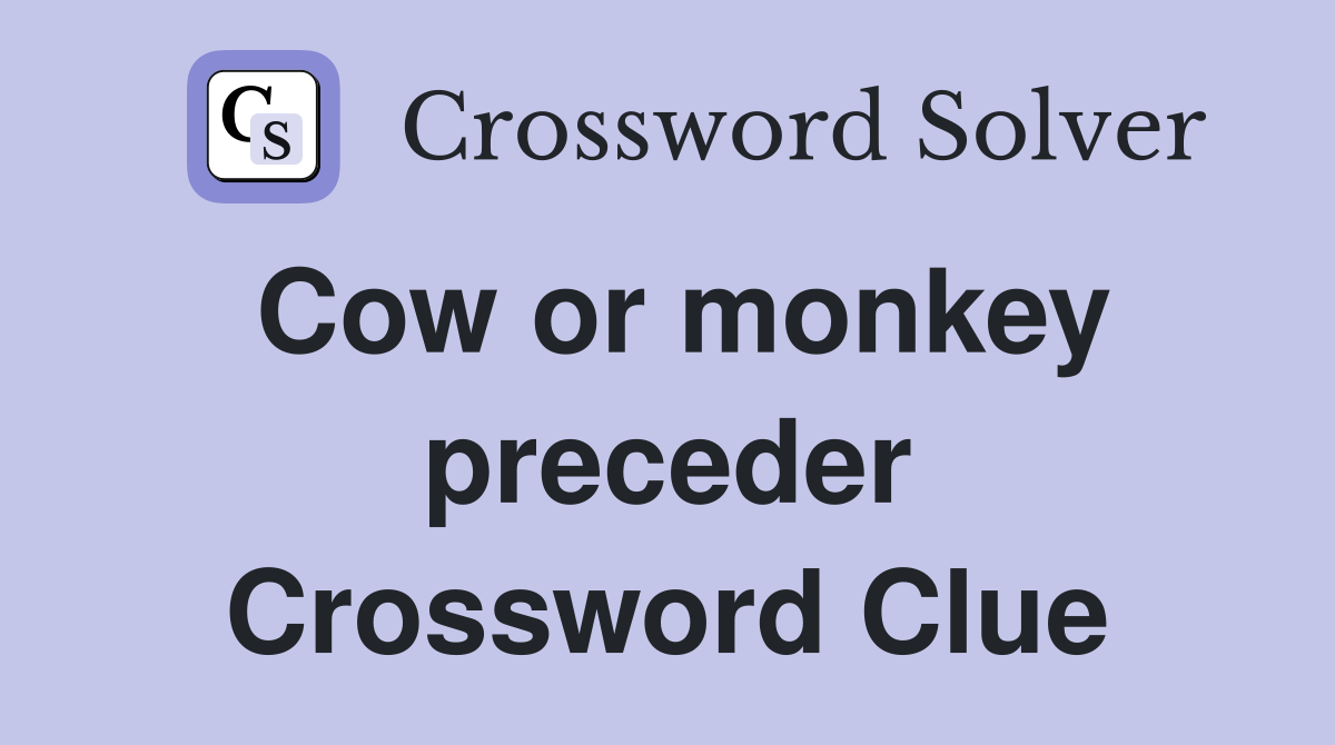 Cow or monkey preceder Crossword Clue