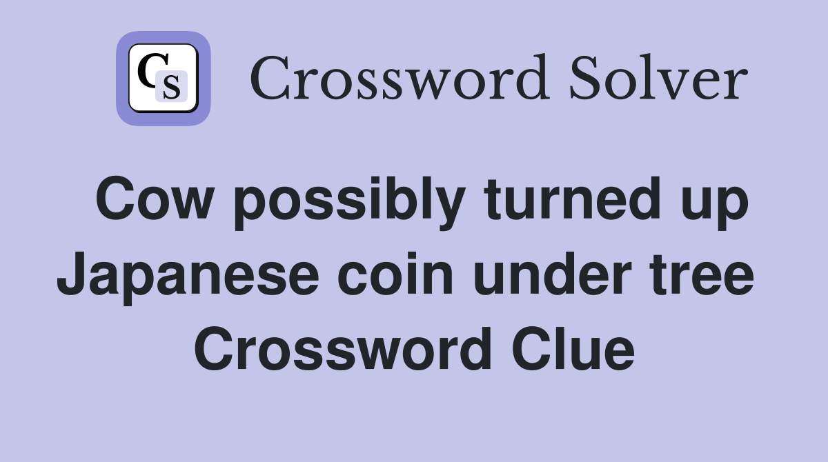 Cow possibly turned up Japanese coin under tree  Crossword Clue