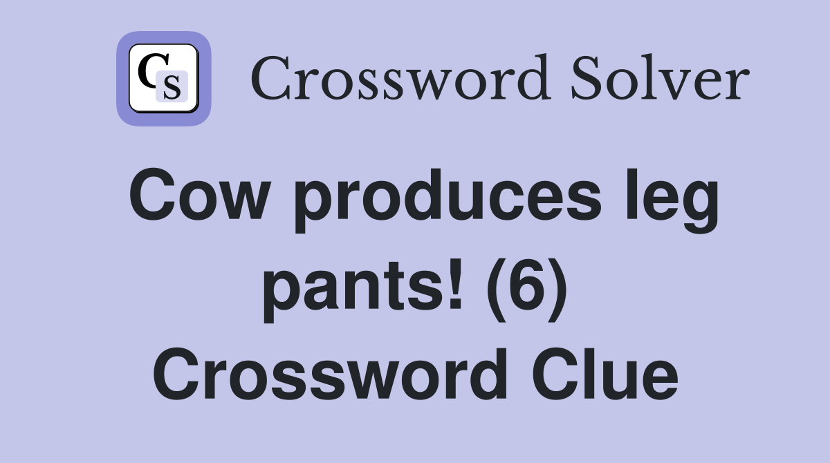 Cow produces leg pants! (6) Crossword Clue