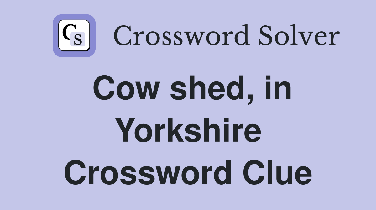 Cow shed, in Yorkshire Crossword Clue
