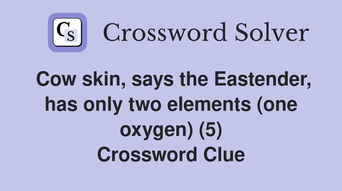 Cow skin, says the Eastender, has only two elements (one oxygen) (5) Crossword Clue