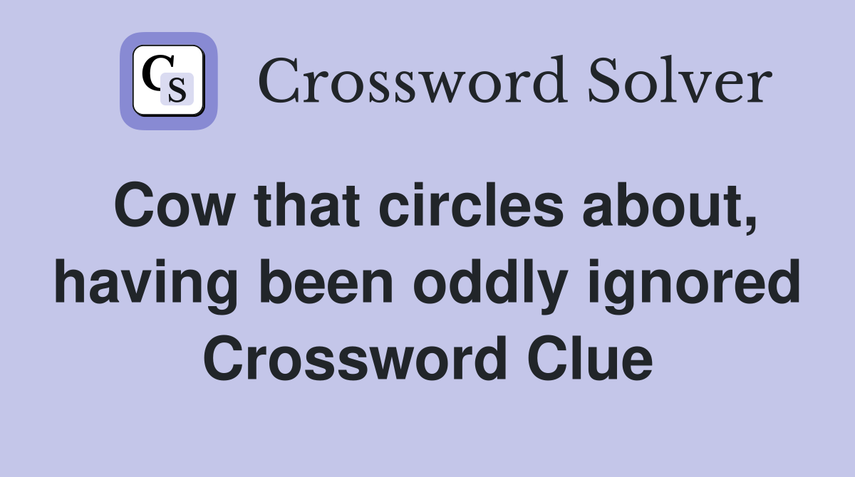 Cow that circles about, having been oddly ignored Crossword Clue